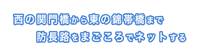 西の関門橋から東の錦帯橋まで防長路をまごころでネットする